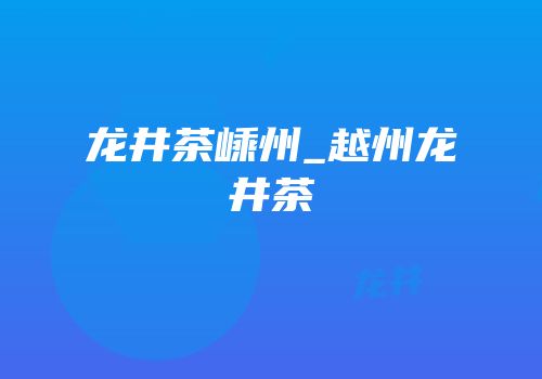 龙井茶嵊州_越州龙井茶