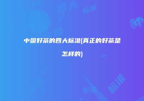 中国好茶的四大标准(真正的好茶是怎样的)