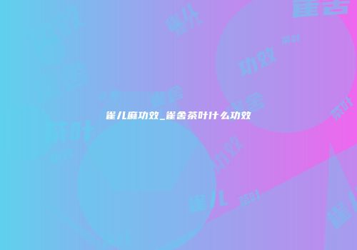 雀儿麻功效_雀舍茶叶什么功效