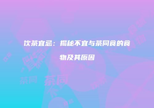 饮茶宜忌：揭秘不宜与茶同食的食物及其原因