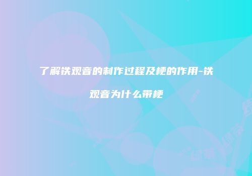 了解铁观音的制作过程及梗的作用-铁观音为什么带梗