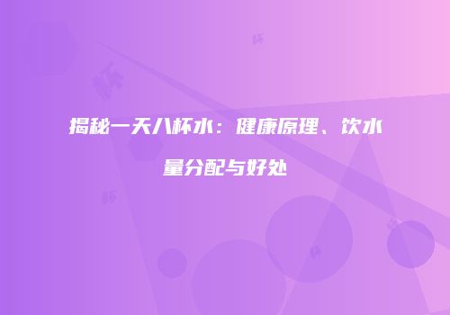 揭秘一天八杯水：健康原理、饮水量分配与好处