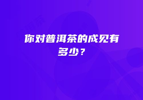 你对普洱茶的成见有多少？