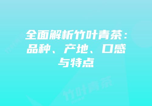 全面解析竹叶青茶：品种、产地、口感与特点