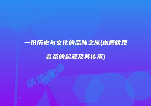 一份历史与文化的品味之旅(木栅铁观音茶的起源及其传承)