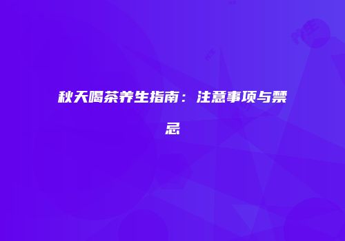 秋天喝茶养生指南：注意事项与禁忌