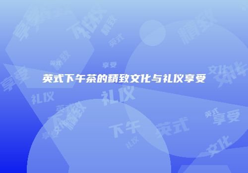 英式下午茶的精致文化与礼仪享受