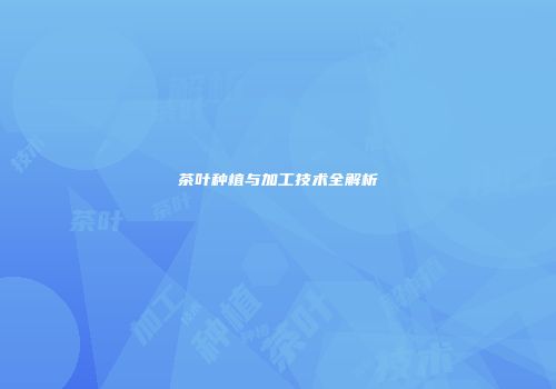 茶叶种植与加工技术全解析