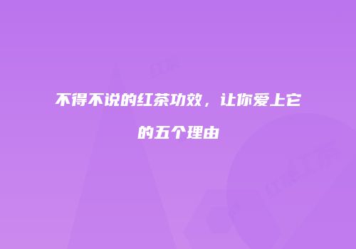 不得不说的红茶功效，让你爱上它的五个理由