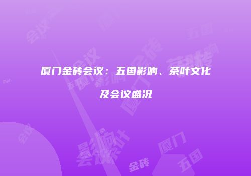 厦门金砖会议：五国影响、茶叶文化及会议盛况