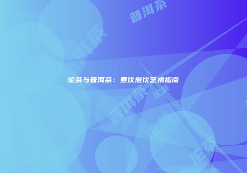 沱茶与普洱茶：煮饮泡饮艺术指南