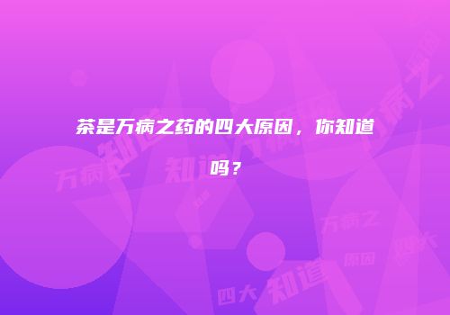 茶是万病之药的四大原因，你知道吗？