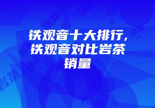铁观音十大排行,铁观音对比岩茶销量