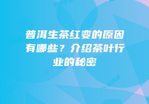 普洱生茶红变的原因有哪些？介绍茶叶行业的秘密