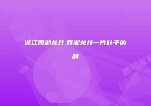 浙江西湖龙井,西湖龙井一片叶子的叫