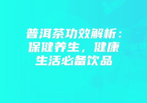 普洱茶功效解析：保健养生，健康生活必备饮品