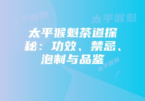 太平猴魁茶道探秘：功效、禁忌、泡制与品鉴