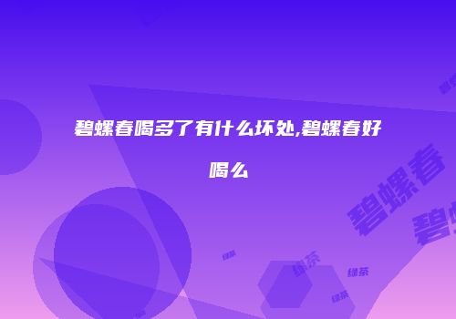 碧螺春喝多了有什么坏处,碧螺春好喝么