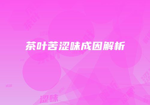 茶叶苦涩味成因解析