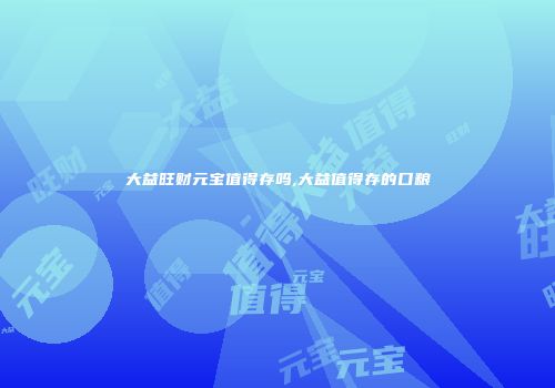 大益旺财元宝值得存吗,大益值得存的口粮