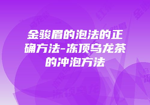 金骏眉的泡法的正确方法-冻顶乌龙茶的冲泡方法