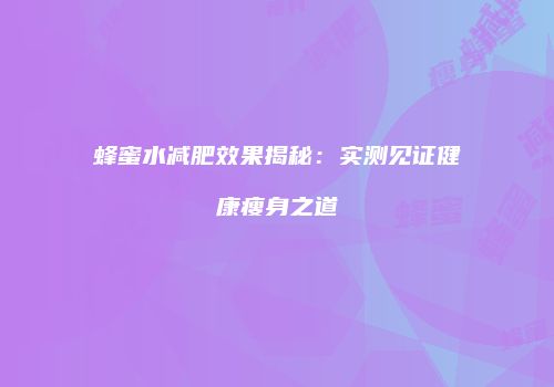 蜂蜜水减肥效果揭秘：实测见证健康瘦身之道