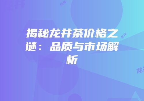 揭秘龙井茶价格之谜：品质与市场解析