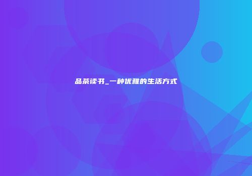 品茶读书_一种优雅的生活方式