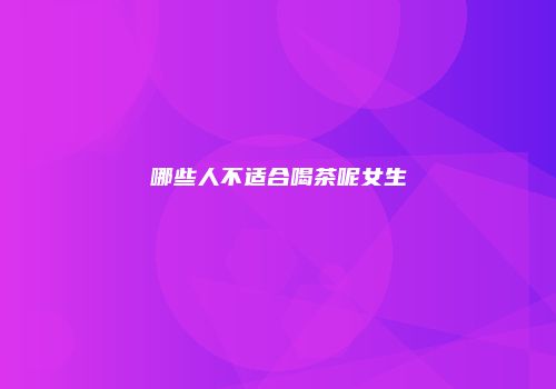 哪些人不适合喝茶呢女生