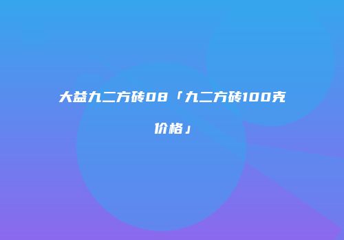 大益九二方砖08「九二方砖100克价格」