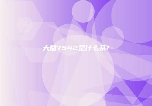 大益7542是什么茶?