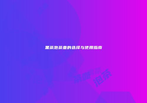 黑茶泡茶壶的选择与使用指南