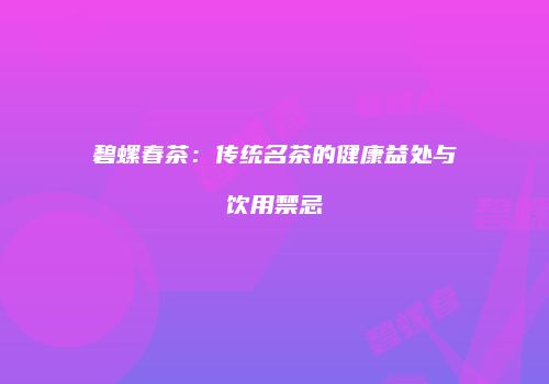 碧螺春茶：传统名茶的健康益处与饮用禁忌