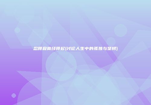 忍得寂寞经得起(讨论人生中的孤独与坚韧)