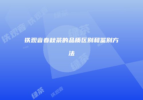 铁观音春秋茶的品质区别和鉴别方法