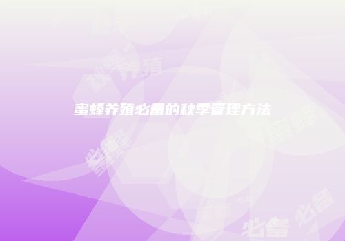 蜜蜂养殖必备的秋季管理方法