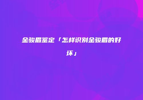 金骏眉鉴定「怎样识别金骏眉的好坏」