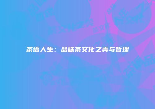 茶语人生：品味茶文化之美与哲理