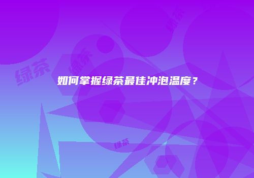 如何掌握绿茶最佳冲泡温度？