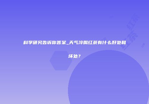 科学研究告诉你答案_天气冷喝红茶有什么好处和坏处？