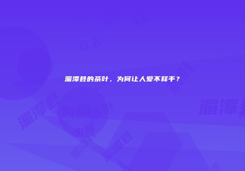 湄潭县的茶叶，为何让人爱不释手？