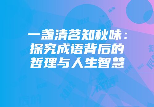 一盏清茗知秋味：探究成语背后的哲理与人生智慧
