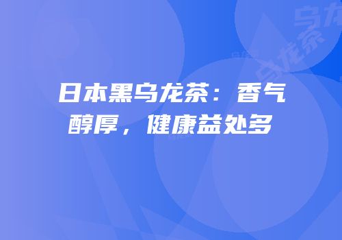 日本黑乌龙茶：香气醇厚，健康益处多