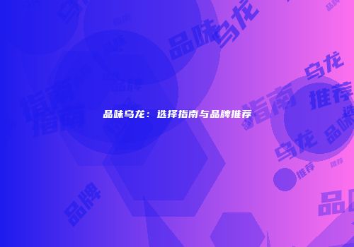 品味乌龙：选择指南与品牌推荐