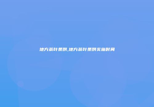 地方茶叶条例,地方茶叶条例实施时间