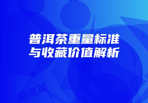 普洱茶重量标准与收藏价值解析