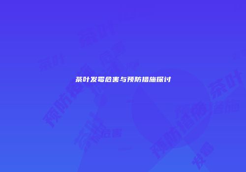 茶叶发霉危害与预防措施探讨