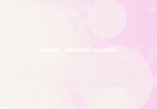 秋季养生：揭秘最适合的菊花茶选择