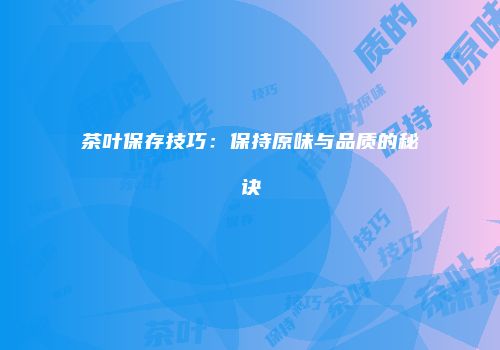 茶叶保存技巧：保持原味与品质的秘诀