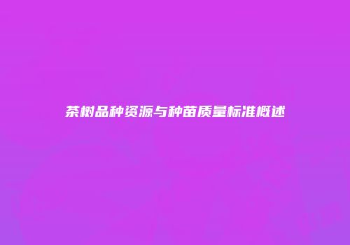 茶树品种资源与种苗质量标准概述